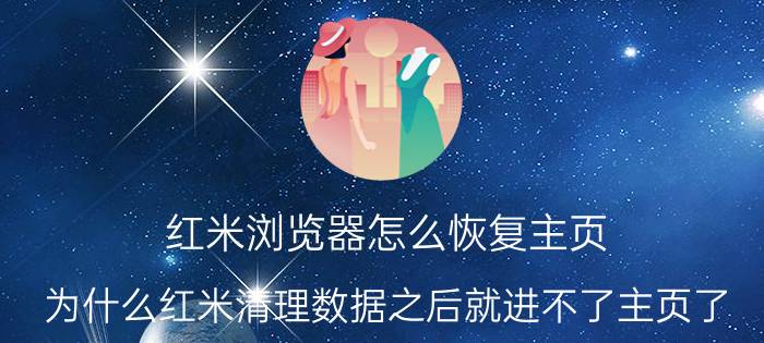 红米浏览器怎么恢复主页 为什么红米清理数据之后就进不了主页了？